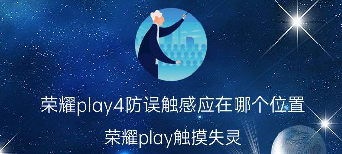 荣耀play4防误触感应在哪个位置 荣耀play触摸失灵？